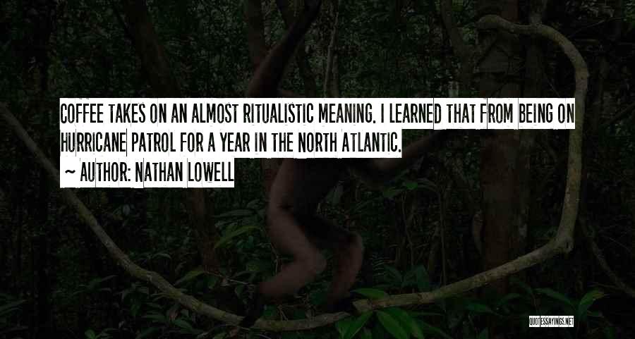 Nathan Lowell Quotes: Coffee Takes On An Almost Ritualistic Meaning. I Learned That From Being On Hurricane Patrol For A Year In The