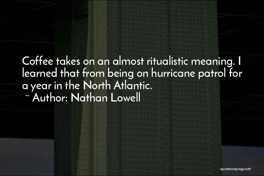 Nathan Lowell Quotes: Coffee Takes On An Almost Ritualistic Meaning. I Learned That From Being On Hurricane Patrol For A Year In The