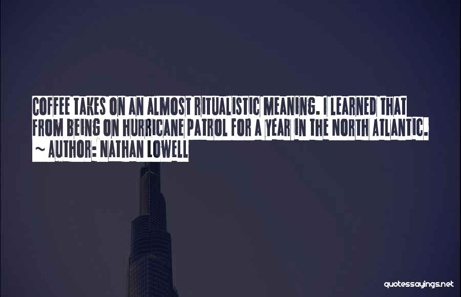 Nathan Lowell Quotes: Coffee Takes On An Almost Ritualistic Meaning. I Learned That From Being On Hurricane Patrol For A Year In The
