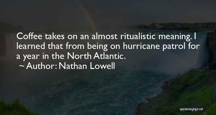 Nathan Lowell Quotes: Coffee Takes On An Almost Ritualistic Meaning. I Learned That From Being On Hurricane Patrol For A Year In The