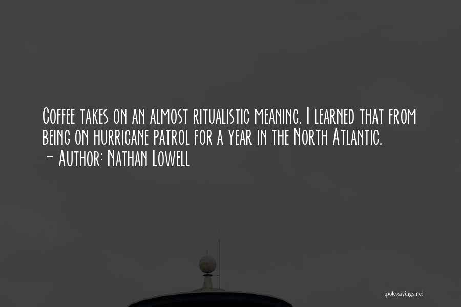 Nathan Lowell Quotes: Coffee Takes On An Almost Ritualistic Meaning. I Learned That From Being On Hurricane Patrol For A Year In The