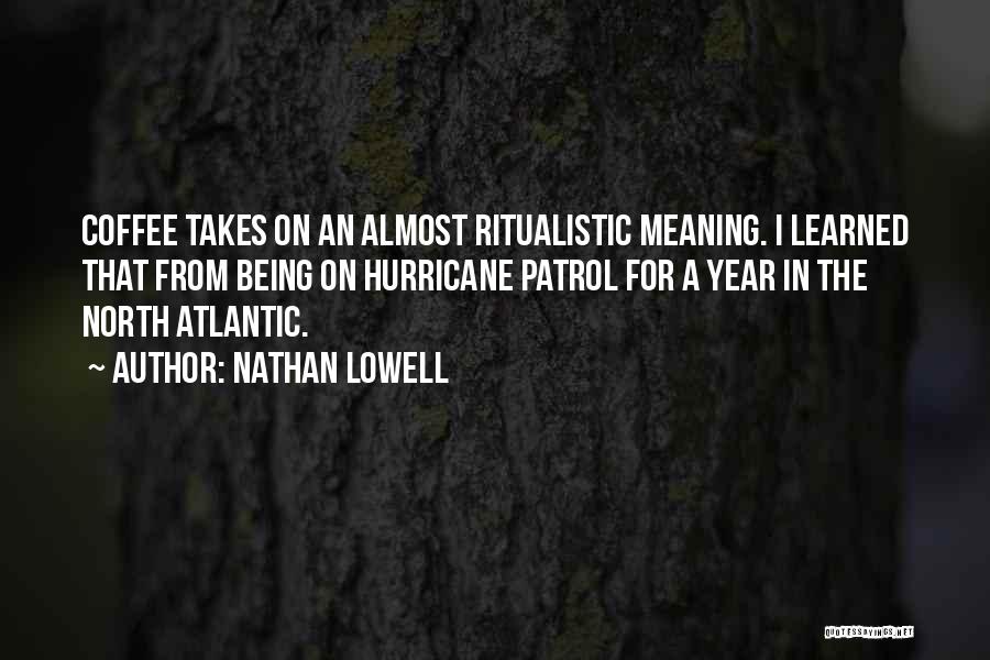 Nathan Lowell Quotes: Coffee Takes On An Almost Ritualistic Meaning. I Learned That From Being On Hurricane Patrol For A Year In The