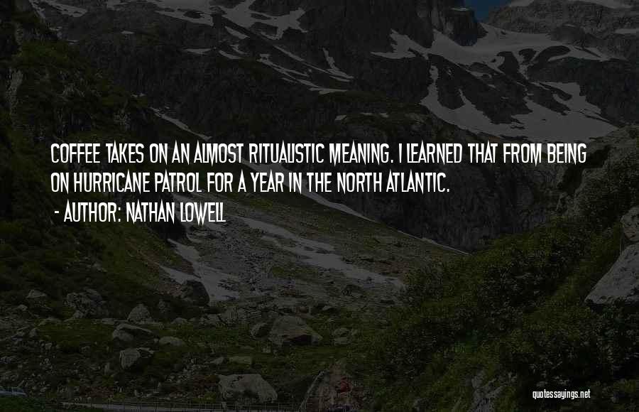 Nathan Lowell Quotes: Coffee Takes On An Almost Ritualistic Meaning. I Learned That From Being On Hurricane Patrol For A Year In The