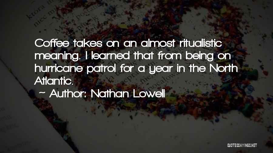 Nathan Lowell Quotes: Coffee Takes On An Almost Ritualistic Meaning. I Learned That From Being On Hurricane Patrol For A Year In The