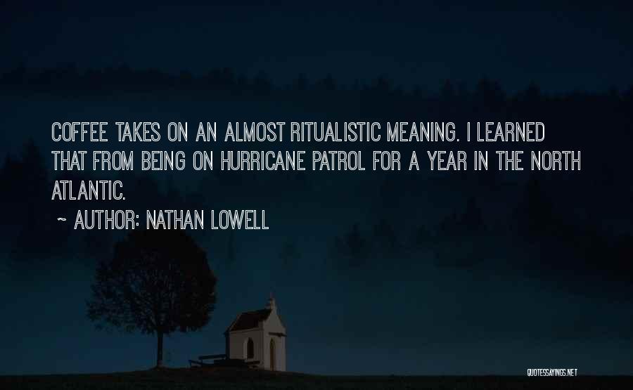 Nathan Lowell Quotes: Coffee Takes On An Almost Ritualistic Meaning. I Learned That From Being On Hurricane Patrol For A Year In The