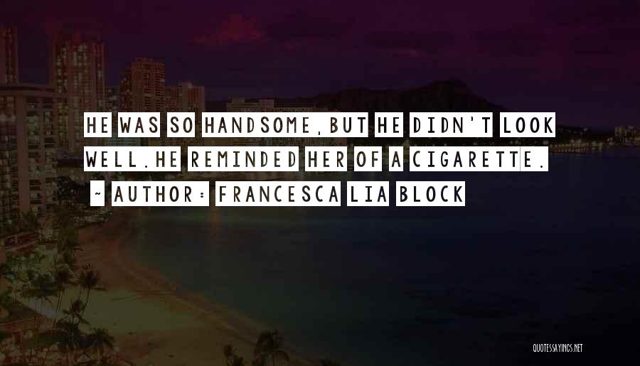 Francesca Lia Block Quotes: He Was So Handsome,but He Didn't Look Well.he Reminded Her Of A Cigarette.