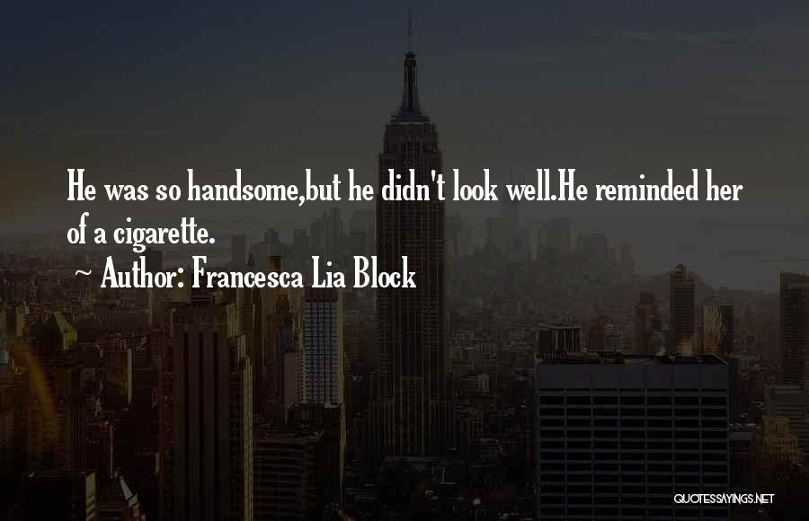 Francesca Lia Block Quotes: He Was So Handsome,but He Didn't Look Well.he Reminded Her Of A Cigarette.