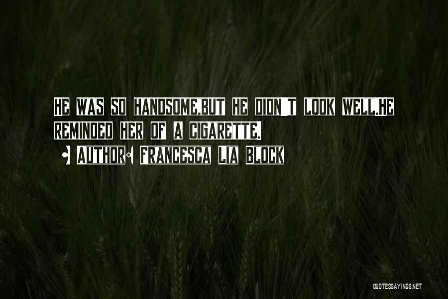 Francesca Lia Block Quotes: He Was So Handsome,but He Didn't Look Well.he Reminded Her Of A Cigarette.
