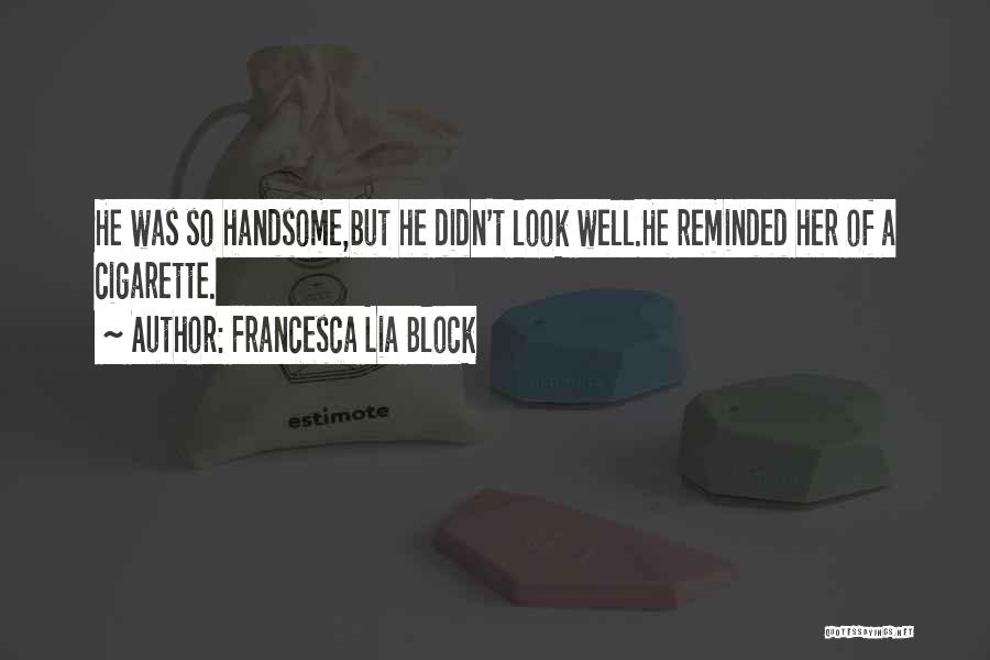 Francesca Lia Block Quotes: He Was So Handsome,but He Didn't Look Well.he Reminded Her Of A Cigarette.