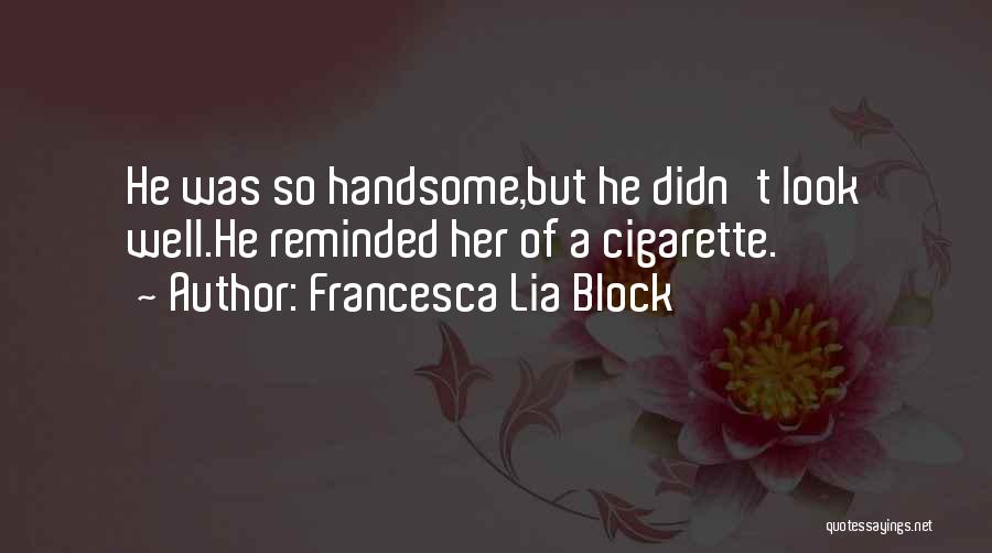 Francesca Lia Block Quotes: He Was So Handsome,but He Didn't Look Well.he Reminded Her Of A Cigarette.