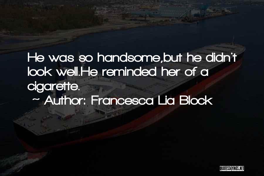 Francesca Lia Block Quotes: He Was So Handsome,but He Didn't Look Well.he Reminded Her Of A Cigarette.