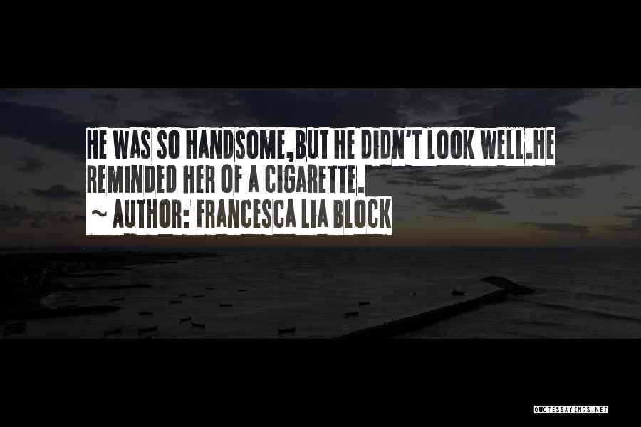 Francesca Lia Block Quotes: He Was So Handsome,but He Didn't Look Well.he Reminded Her Of A Cigarette.