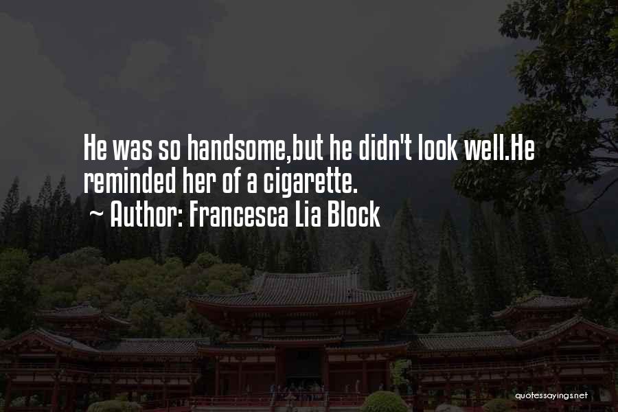 Francesca Lia Block Quotes: He Was So Handsome,but He Didn't Look Well.he Reminded Her Of A Cigarette.