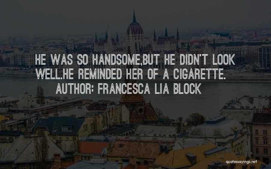 Francesca Lia Block Quotes: He Was So Handsome,but He Didn't Look Well.he Reminded Her Of A Cigarette.