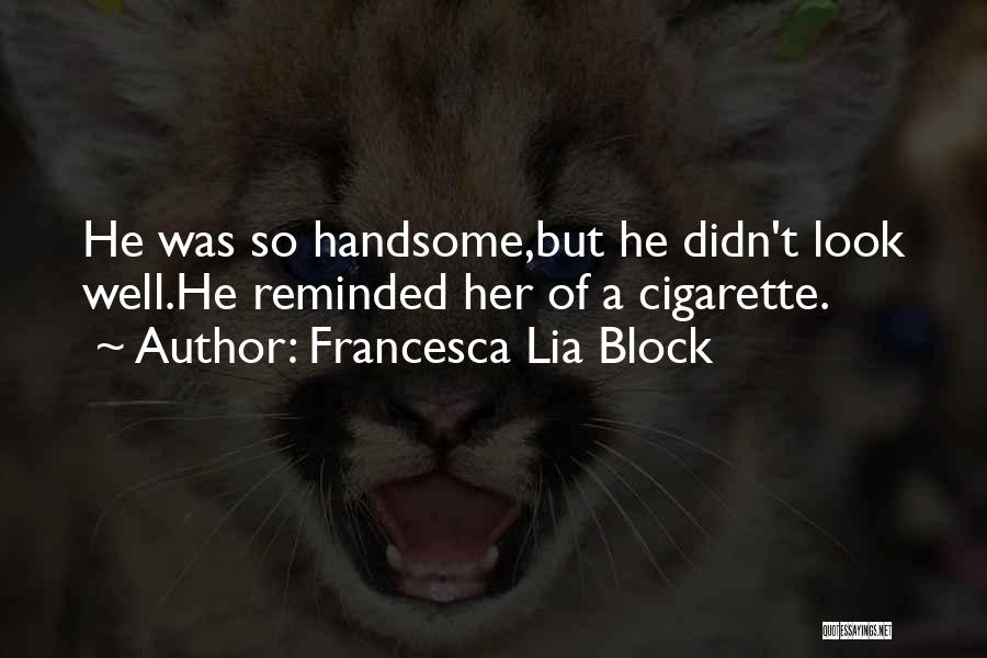 Francesca Lia Block Quotes: He Was So Handsome,but He Didn't Look Well.he Reminded Her Of A Cigarette.