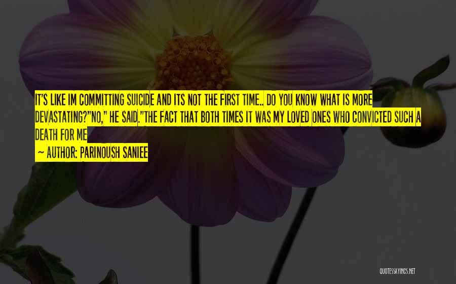 Parinoush Saniee Quotes: It's Like Im Committing Suicide And Its Not The First Time.. Do You Know What Is More Devastating?no, He Said.the