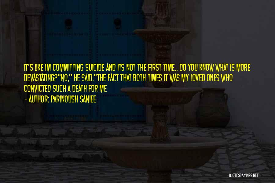 Parinoush Saniee Quotes: It's Like Im Committing Suicide And Its Not The First Time.. Do You Know What Is More Devastating?no, He Said.the