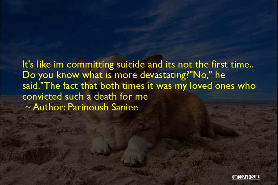 Parinoush Saniee Quotes: It's Like Im Committing Suicide And Its Not The First Time.. Do You Know What Is More Devastating?no, He Said.the