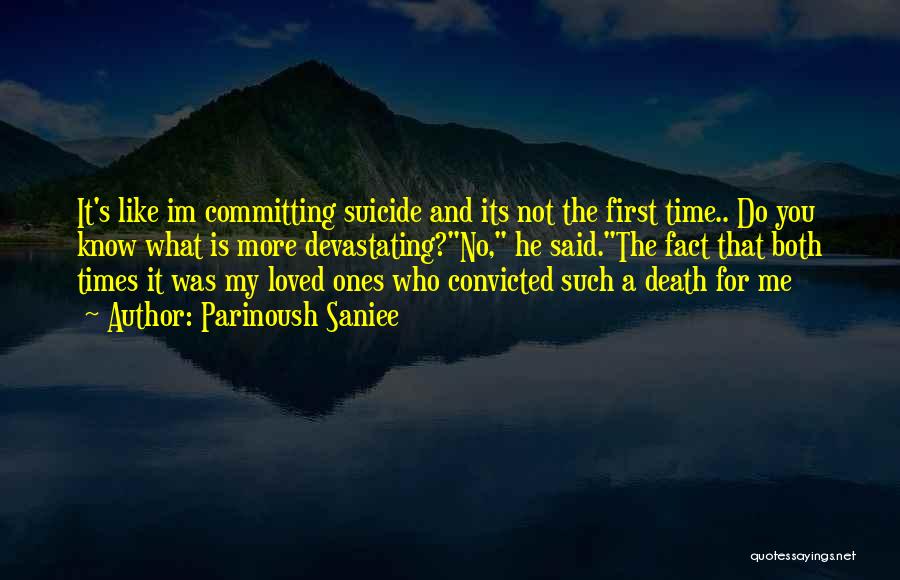 Parinoush Saniee Quotes: It's Like Im Committing Suicide And Its Not The First Time.. Do You Know What Is More Devastating?no, He Said.the