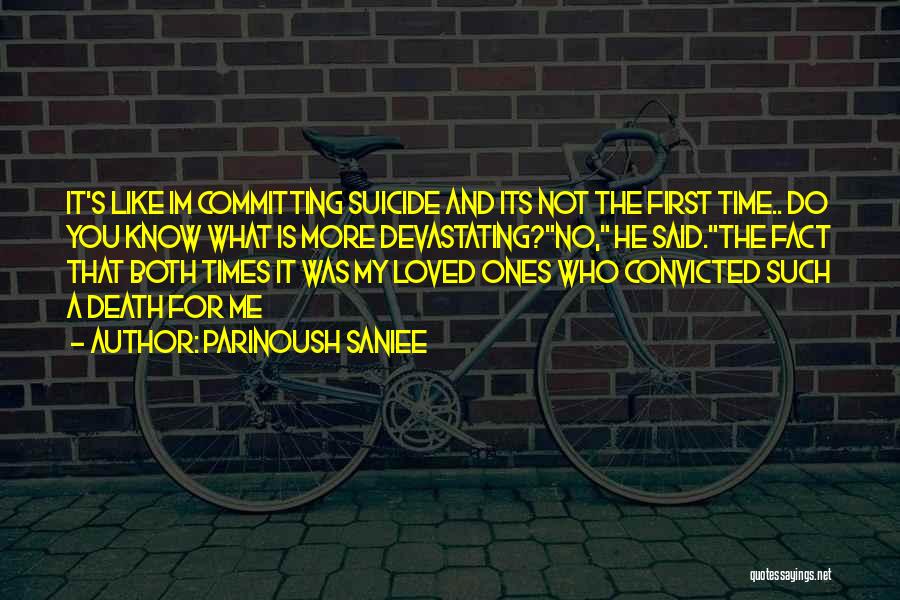 Parinoush Saniee Quotes: It's Like Im Committing Suicide And Its Not The First Time.. Do You Know What Is More Devastating?no, He Said.the