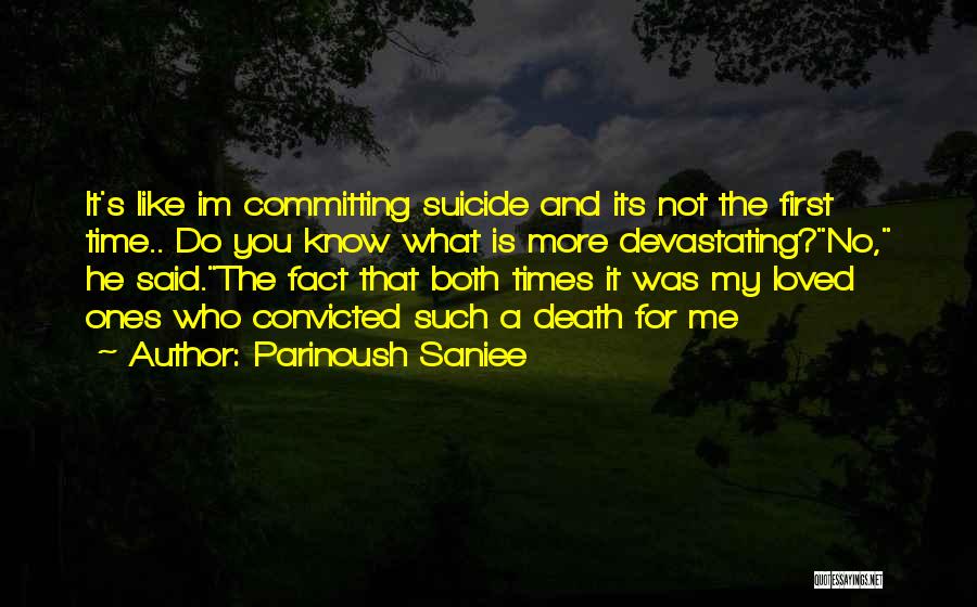 Parinoush Saniee Quotes: It's Like Im Committing Suicide And Its Not The First Time.. Do You Know What Is More Devastating?no, He Said.the