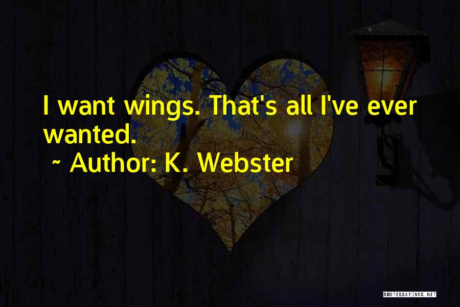 K. Webster Quotes: I Want Wings. That's All I've Ever Wanted.