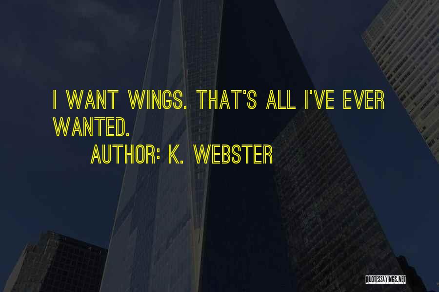 K. Webster Quotes: I Want Wings. That's All I've Ever Wanted.