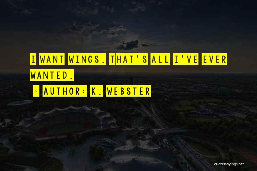 K. Webster Quotes: I Want Wings. That's All I've Ever Wanted.
