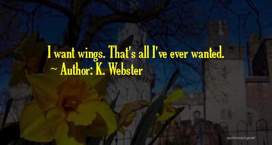 K. Webster Quotes: I Want Wings. That's All I've Ever Wanted.