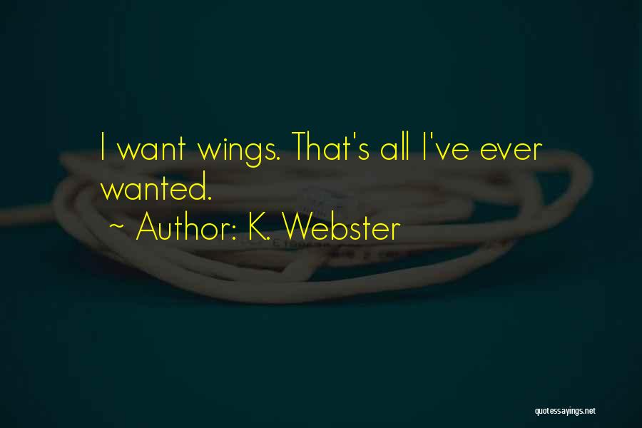 K. Webster Quotes: I Want Wings. That's All I've Ever Wanted.