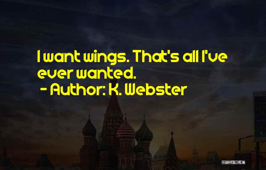 K. Webster Quotes: I Want Wings. That's All I've Ever Wanted.