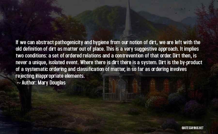 Mary Douglas Quotes: If We Can Abstract Pathogenicity And Hygiene From Our Notion Of Dirt, We Are Left With The Old Definition Of