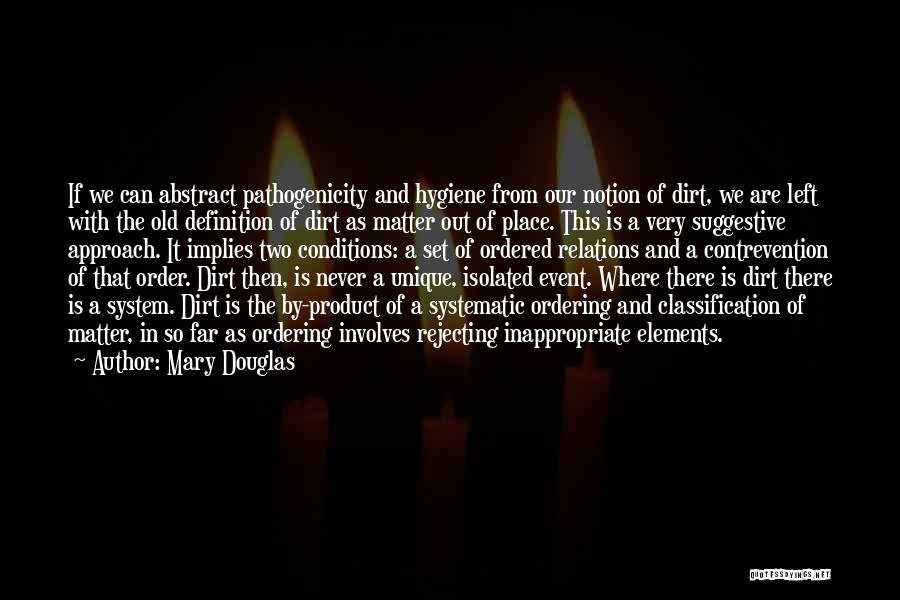 Mary Douglas Quotes: If We Can Abstract Pathogenicity And Hygiene From Our Notion Of Dirt, We Are Left With The Old Definition Of