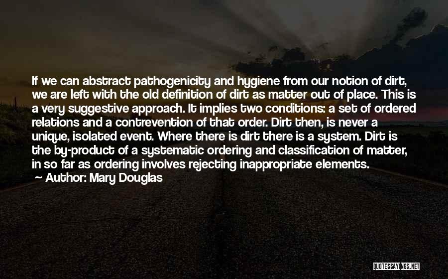 Mary Douglas Quotes: If We Can Abstract Pathogenicity And Hygiene From Our Notion Of Dirt, We Are Left With The Old Definition Of