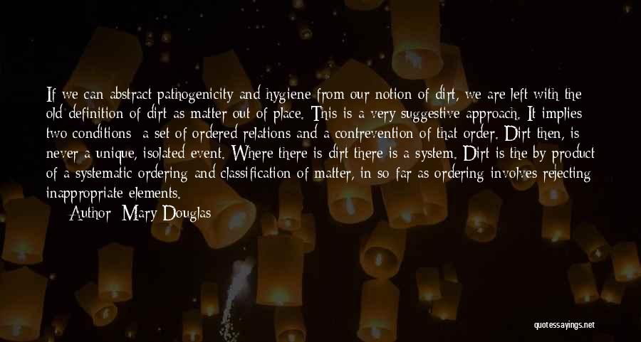 Mary Douglas Quotes: If We Can Abstract Pathogenicity And Hygiene From Our Notion Of Dirt, We Are Left With The Old Definition Of