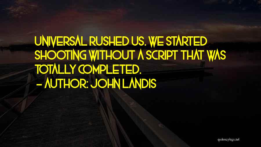 John Landis Quotes: Universal Rushed Us. We Started Shooting Without A Script That Was Totally Completed.
