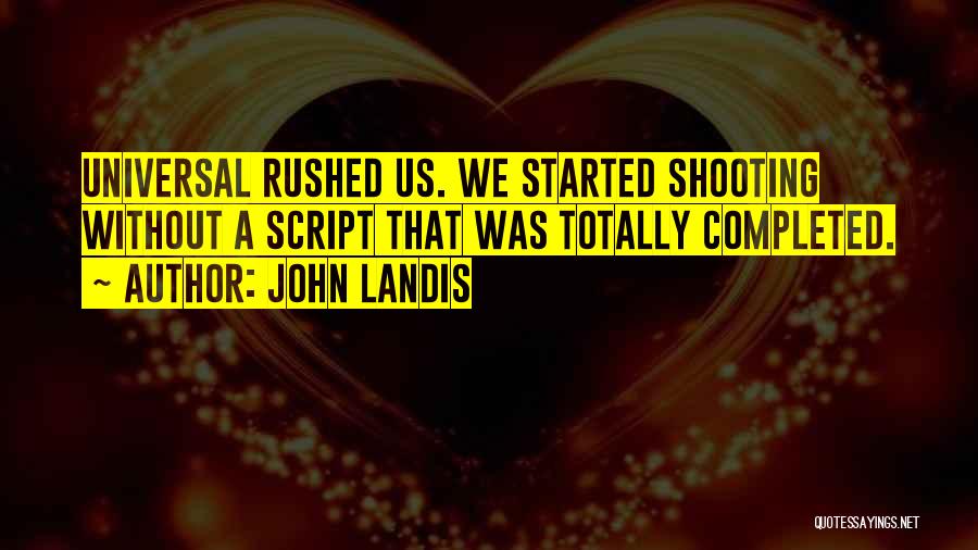 John Landis Quotes: Universal Rushed Us. We Started Shooting Without A Script That Was Totally Completed.