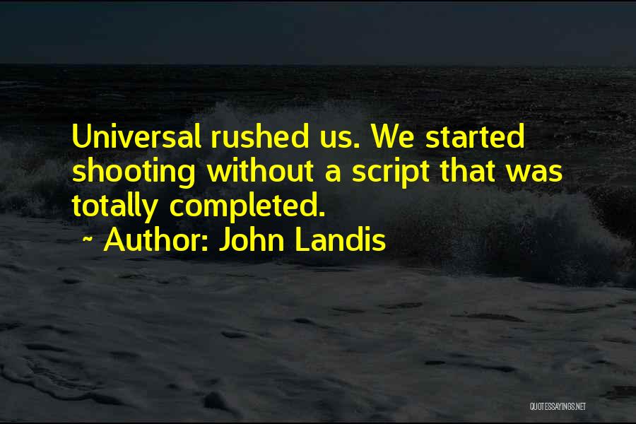 John Landis Quotes: Universal Rushed Us. We Started Shooting Without A Script That Was Totally Completed.