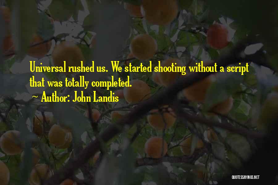 John Landis Quotes: Universal Rushed Us. We Started Shooting Without A Script That Was Totally Completed.