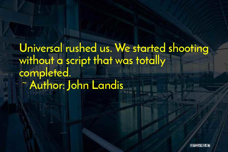 John Landis Quotes: Universal Rushed Us. We Started Shooting Without A Script That Was Totally Completed.