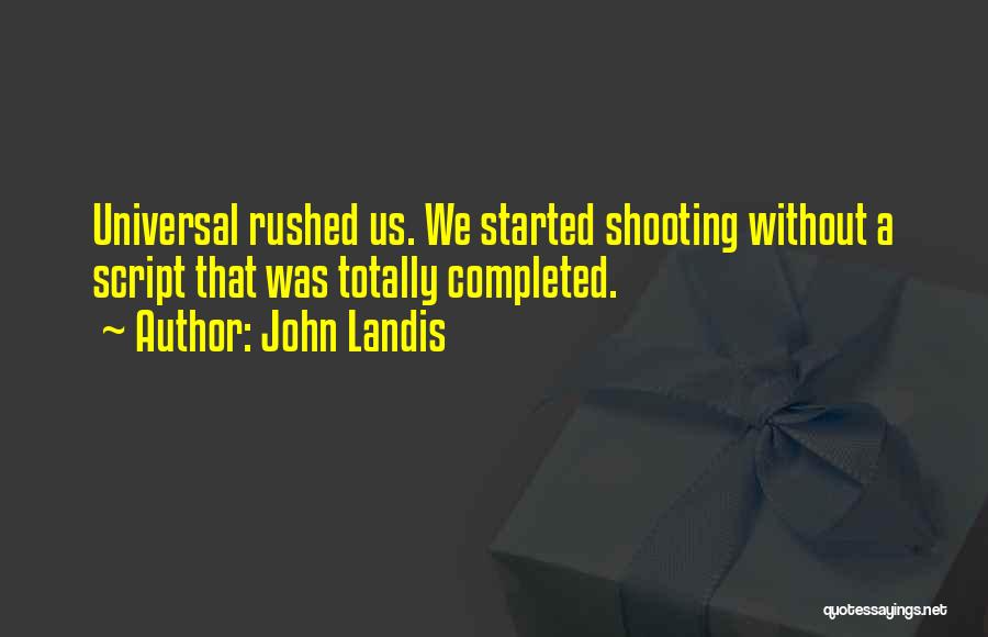 John Landis Quotes: Universal Rushed Us. We Started Shooting Without A Script That Was Totally Completed.