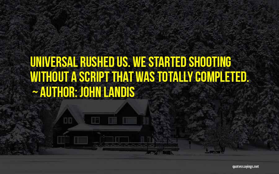 John Landis Quotes: Universal Rushed Us. We Started Shooting Without A Script That Was Totally Completed.