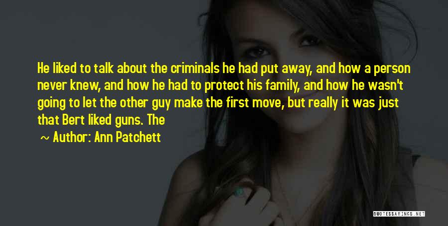 Ann Patchett Quotes: He Liked To Talk About The Criminals He Had Put Away, And How A Person Never Knew, And How He