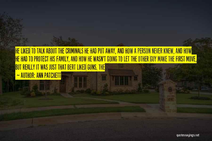 Ann Patchett Quotes: He Liked To Talk About The Criminals He Had Put Away, And How A Person Never Knew, And How He