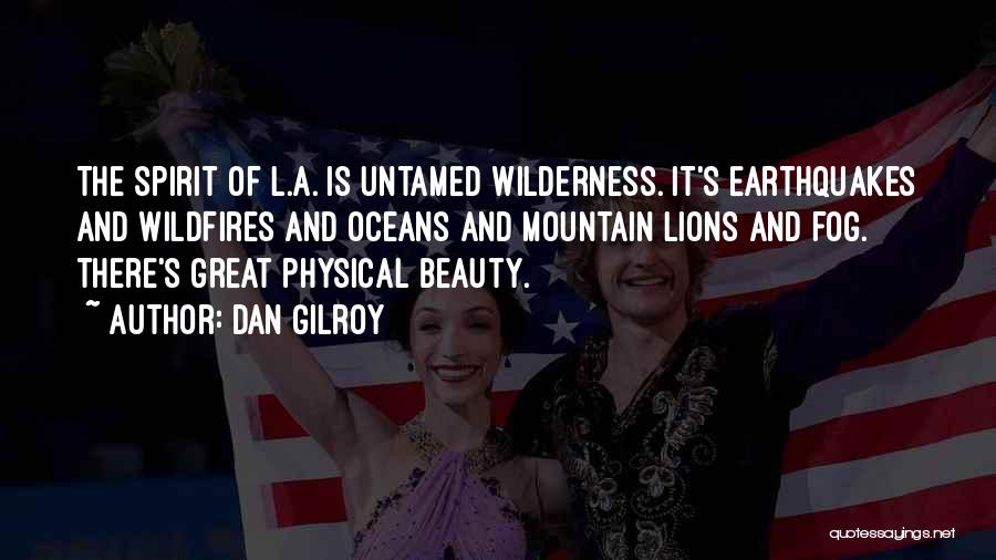 Dan Gilroy Quotes: The Spirit Of L.a. Is Untamed Wilderness. It's Earthquakes And Wildfires And Oceans And Mountain Lions And Fog. There's Great