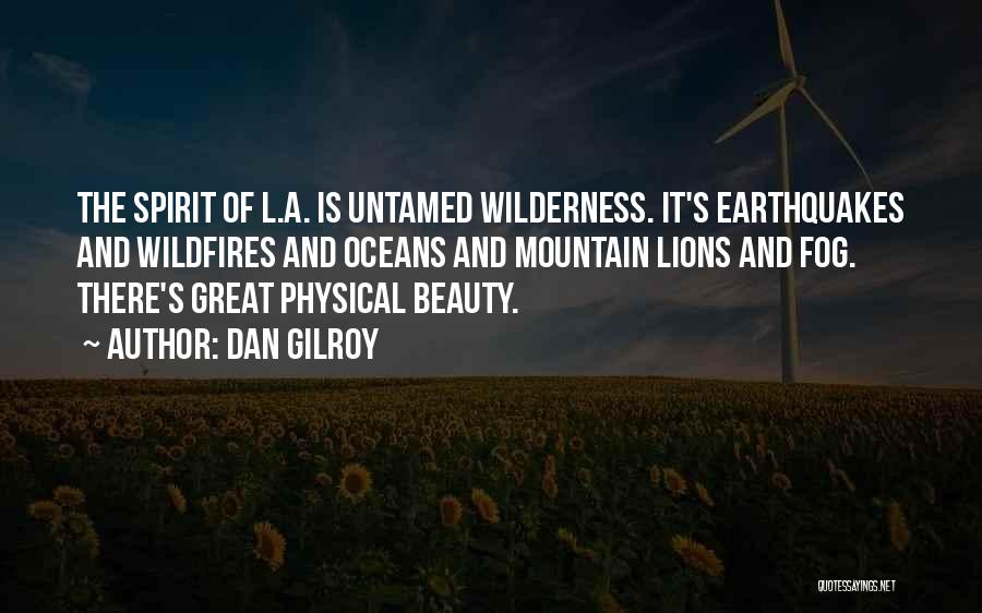 Dan Gilroy Quotes: The Spirit Of L.a. Is Untamed Wilderness. It's Earthquakes And Wildfires And Oceans And Mountain Lions And Fog. There's Great