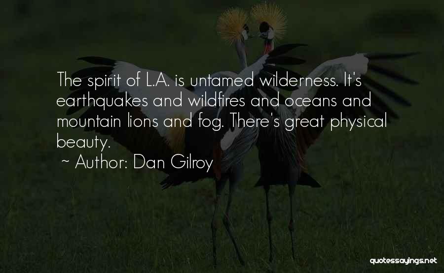 Dan Gilroy Quotes: The Spirit Of L.a. Is Untamed Wilderness. It's Earthquakes And Wildfires And Oceans And Mountain Lions And Fog. There's Great