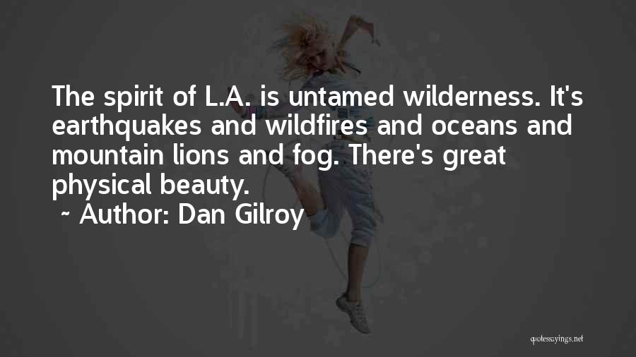 Dan Gilroy Quotes: The Spirit Of L.a. Is Untamed Wilderness. It's Earthquakes And Wildfires And Oceans And Mountain Lions And Fog. There's Great