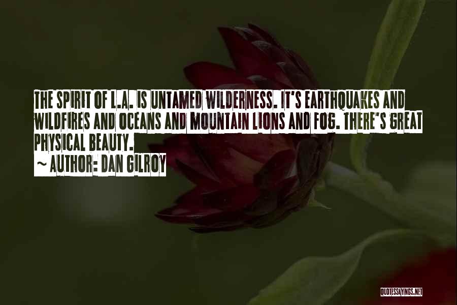 Dan Gilroy Quotes: The Spirit Of L.a. Is Untamed Wilderness. It's Earthquakes And Wildfires And Oceans And Mountain Lions And Fog. There's Great