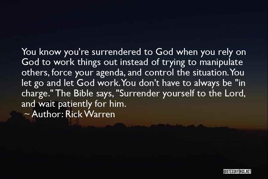 Rick Warren Quotes: You Know You're Surrendered To God When You Rely On God To Work Things Out Instead Of Trying To Manipulate